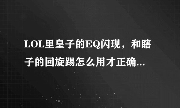LOL里皇子的EQ闪现，和瞎子的回旋踢怎么用才正确啊。求详解