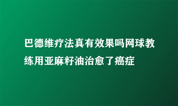 巴德维疗法真有效果吗网球教练用亚麻籽油治愈了癌症