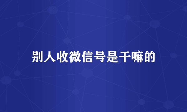 别人收微信号是干嘛的