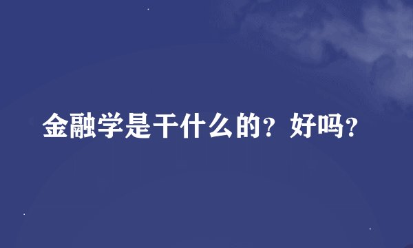 金融学是干什么的？好吗？