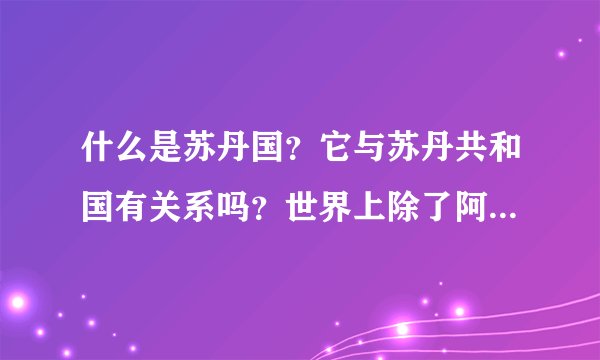 什么是苏丹国？它与苏丹共和国有关系吗？世界上除了阿曼苏丹国还有哪些苏丹国？