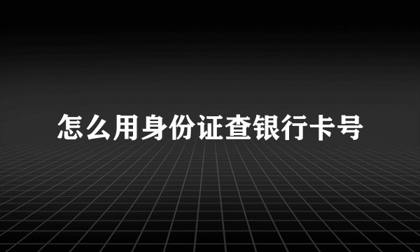 怎么用身份证查银行卡号