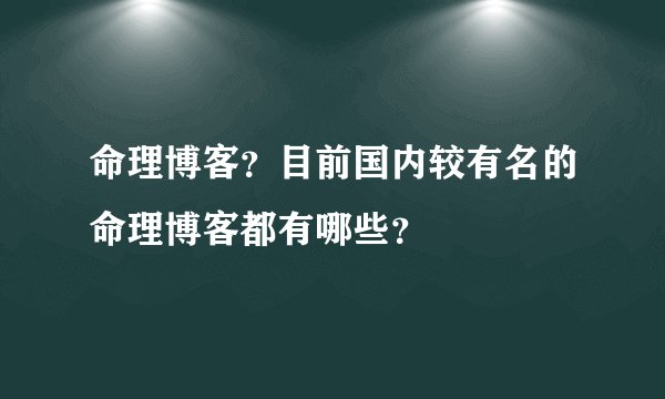 命理博客？目前国内较有名的命理博客都有哪些？