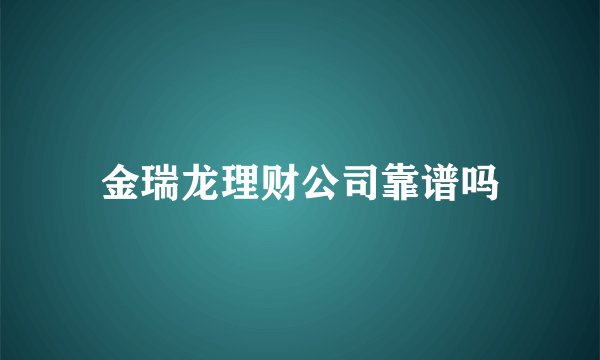 金瑞龙理财公司靠谱吗