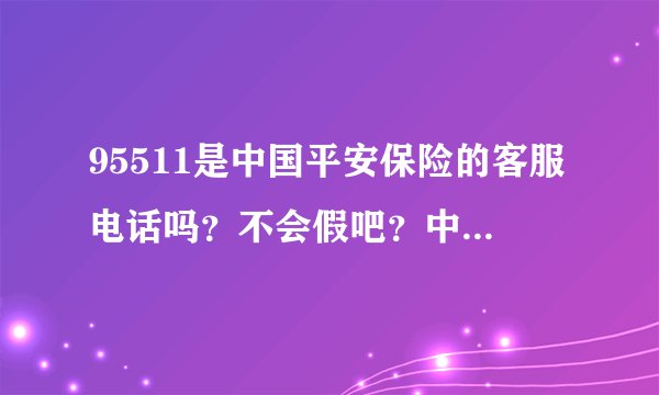 95511是中国平安保险的客服电话吗？不会假吧？中国平安保险总部在哪？