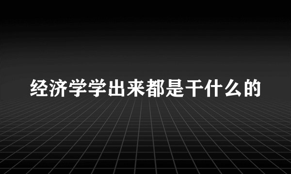 经济学学出来都是干什么的