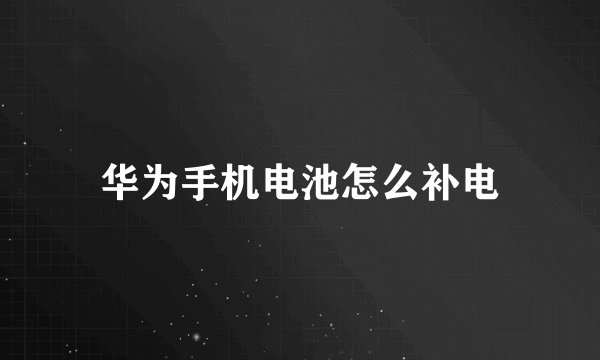华为手机电池怎么补电