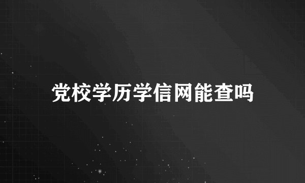 党校学历学信网能查吗