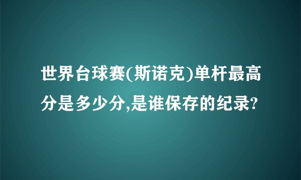 世界台球赛(斯诺克)单杆最高分是多少分,是谁保存的纪录?