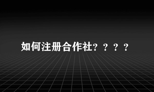 如何注册合作社？？？？