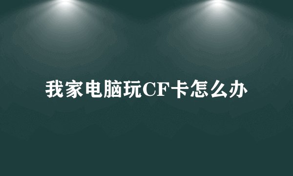 我家电脑玩CF卡怎么办