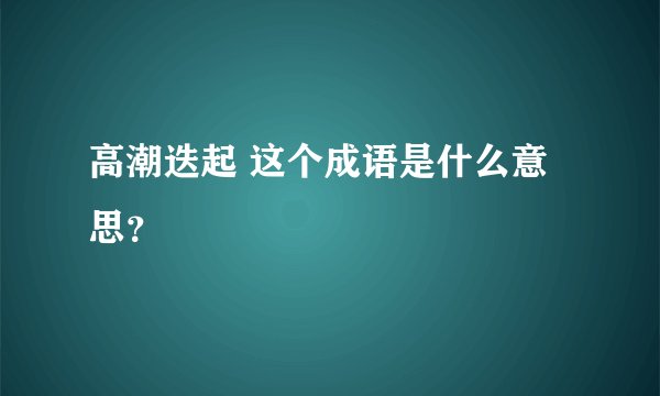 高潮迭起 这个成语是什么意思？