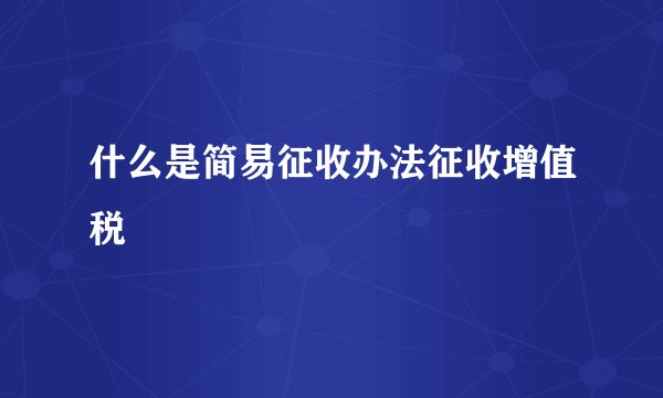 什么是简易征收办法征收增值税