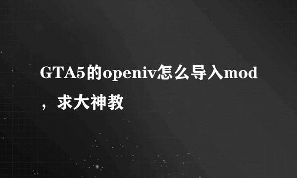 GTA5的openiv怎么导入mod，求大神教