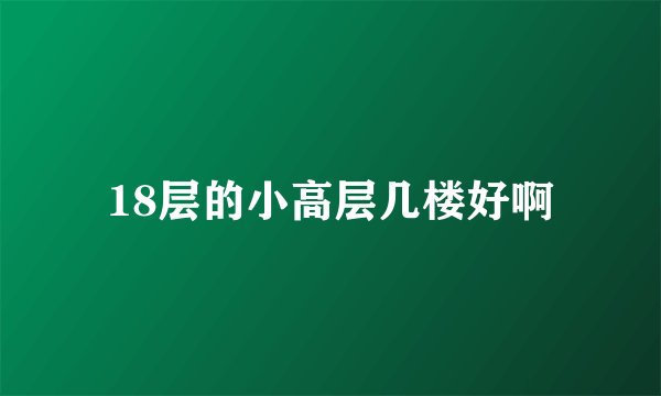 18层的小高层几楼好啊