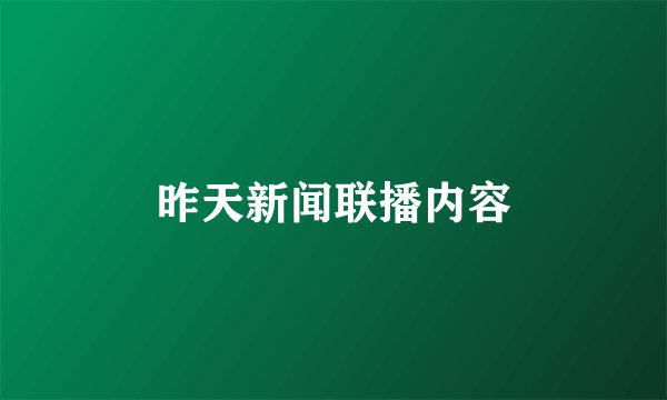 昨天新闻联播内容