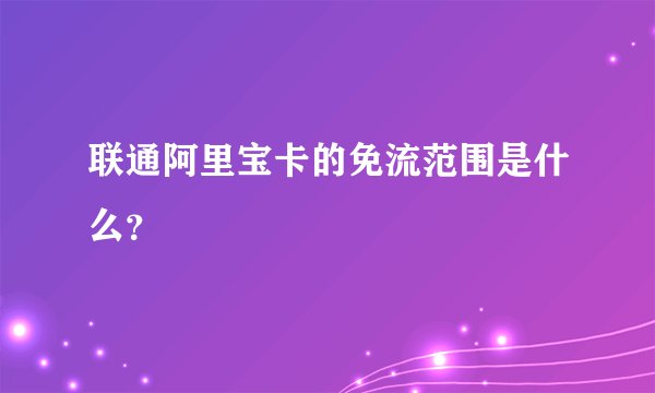 联通阿里宝卡的免流范围是什么？