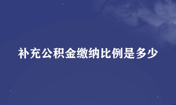 补充公积金缴纳比例是多少