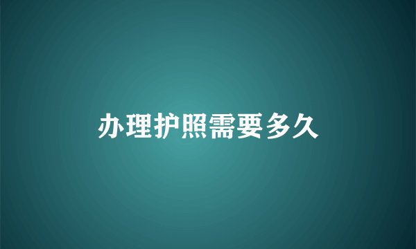 办理护照需要多久