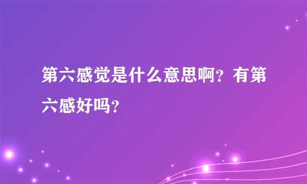 第六感觉是什么意思啊？有第六感好吗？