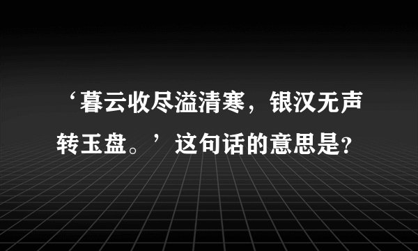 ‘暮云收尽溢清寒，银汉无声转玉盘。’这句话的意思是？