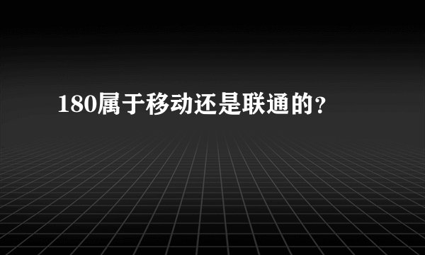 180属于移动还是联通的？
