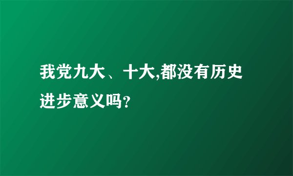 我党九大、十大,都没有历史进步意义吗？