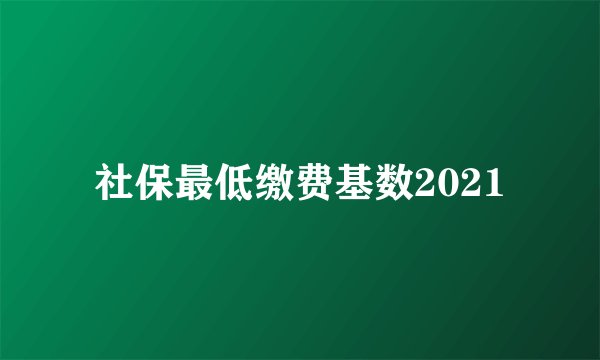 社保最低缴费基数2021