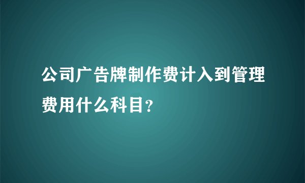 公司广告牌制作费计入到管理费用什么科目？