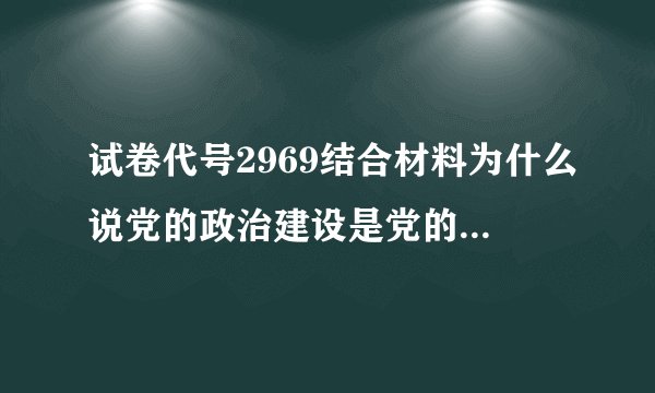 试卷代号2969结合材料为什么说党的政治建设是党的根本性建设
