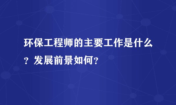 环保工程师的主要工作是什么？发展前景如何？