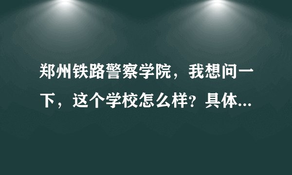 郑州铁路警察学院,我想问一下,这个学校怎么样?具体说一说,不要宣传话语。