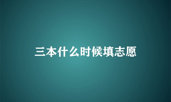 三本什么时候填志愿