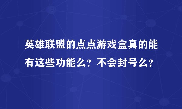 英雄联盟的点点游戏盒真的能有这些功能么？不会封号么？