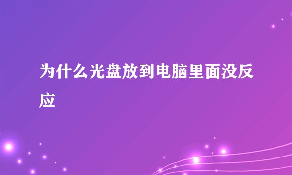 为什么光盘放到电脑里面没反应