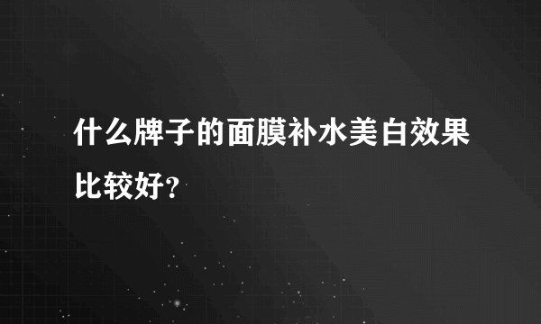什么牌子的面膜补水美白效果比较好？