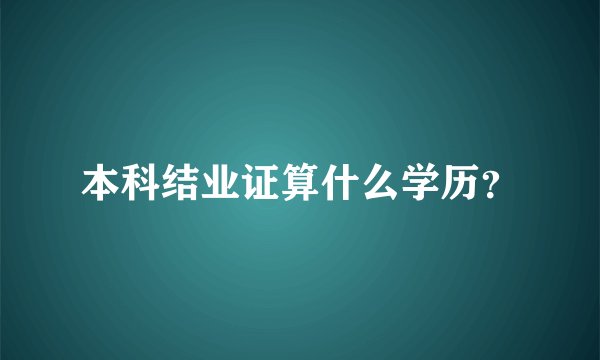 本科结业证算什么学历？