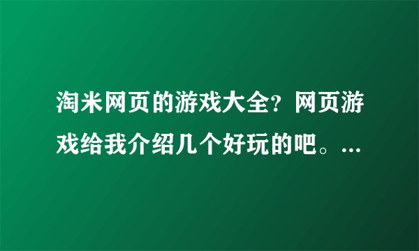 淘米网页的游戏大全？网页游戏给我介绍几个好玩的吧。谢谢大家了