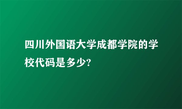 四川外国语大学成都学院的学校代码是多少?