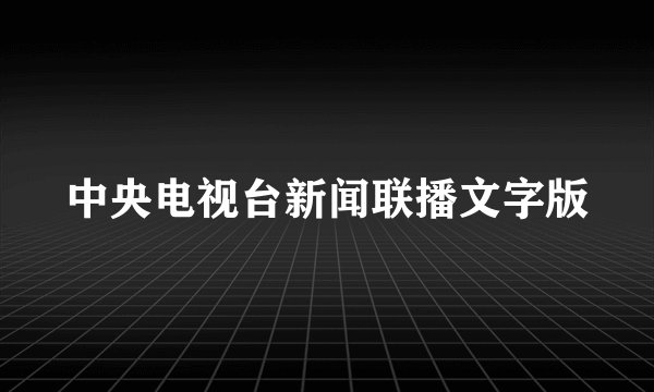 中央电视台新闻联播文字版