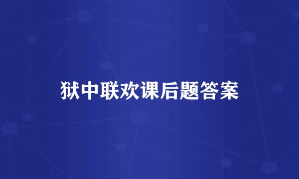 狱中联欢课后题答案