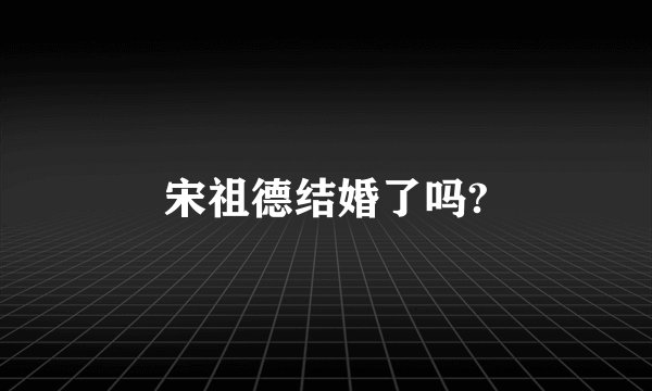 宋祖德结婚了吗?