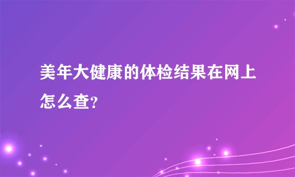 美年大健康的体检结果在网上怎么查？