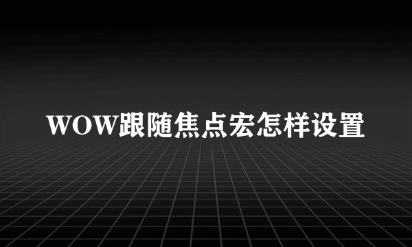 WOW跟随焦点宏怎样设置