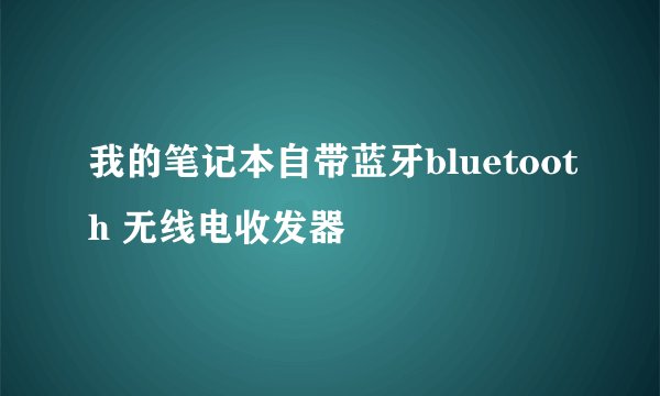 我的笔记本自带蓝牙bluetooth 无线电收发器