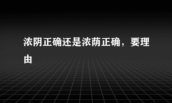 浓阴正确还是浓荫正确，要理由