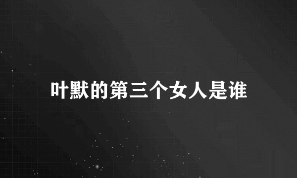 叶默的第三个女人是谁