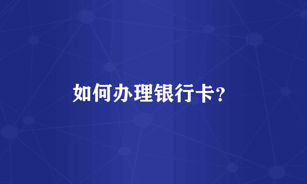 如何办理银行卡？