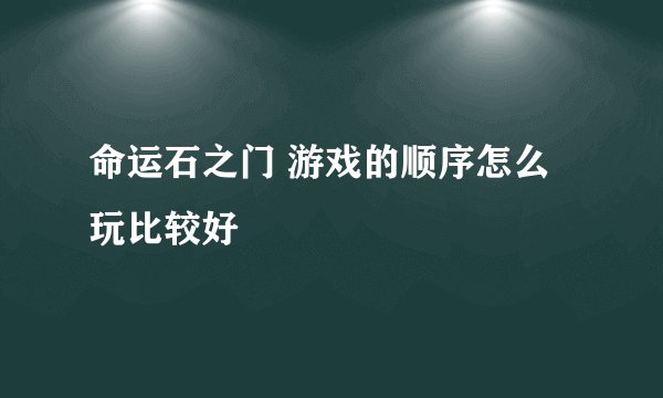 命运石之门 游戏的顺序怎么玩比较好