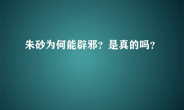 朱砂为何能辟邪？是真的吗？